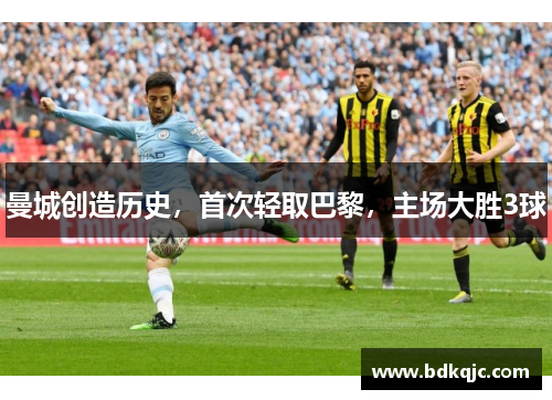 曼城创造历史，首次轻取巴黎，主场大胜3球