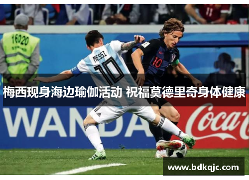 梅西现身海边瑜伽活动 祝福莫德里奇身体健康