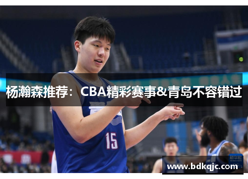 杨瀚森推荐：CBA精彩赛事&青岛不容错过