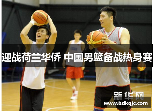 迎战荷兰华侨 中国男篮备战热身赛
